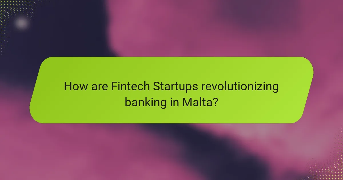 How are Fintech Startups revolutionizing banking in Malta?