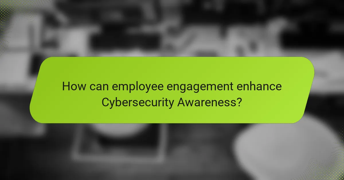How can employee engagement enhance Cybersecurity Awareness?