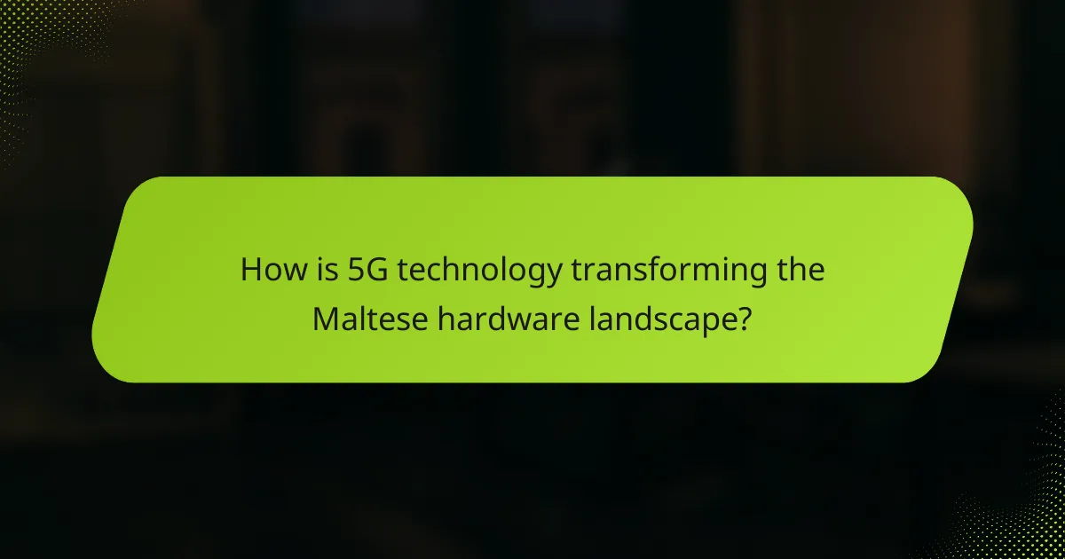 How is 5G technology transforming the Maltese hardware landscape?