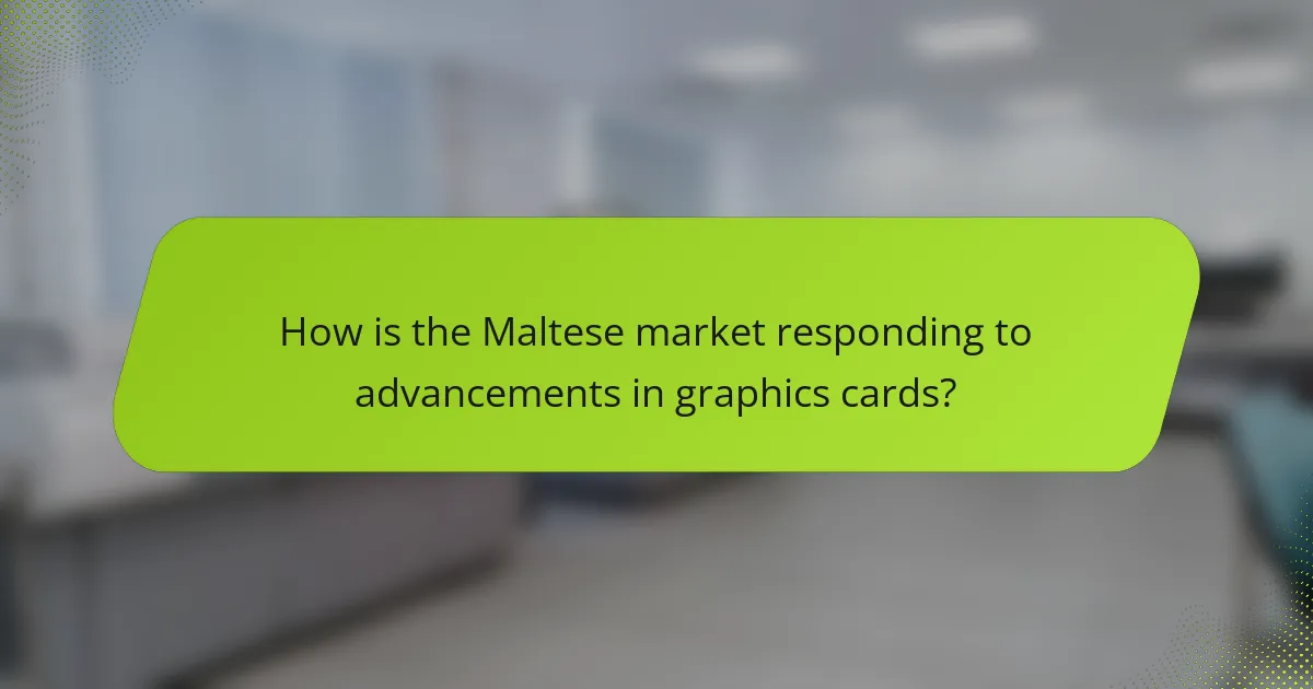 How is the Maltese market responding to advancements in graphics cards?