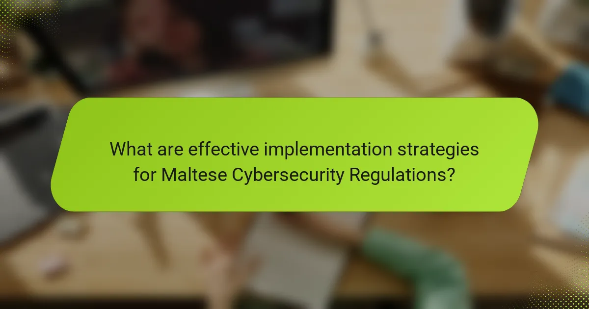 What are effective implementation strategies for Maltese Cybersecurity Regulations?