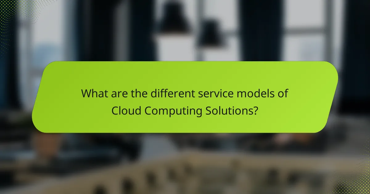 What are the different service models of Cloud Computing Solutions?