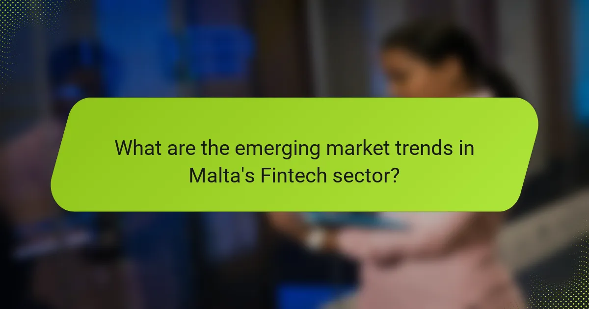 What are the emerging market trends in Malta's Fintech sector?