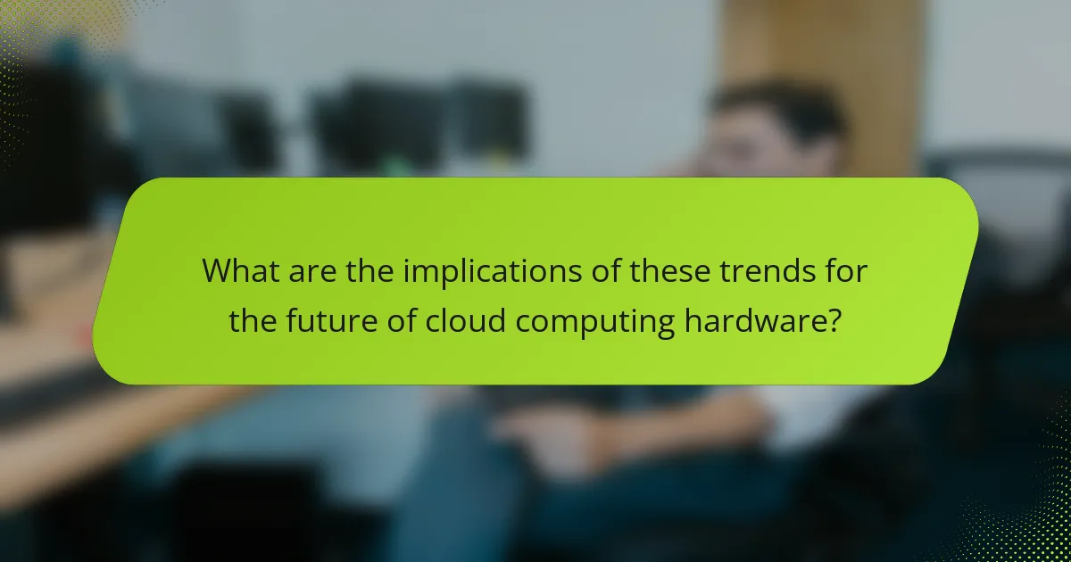 What are the implications of these trends for the future of cloud computing hardware?
