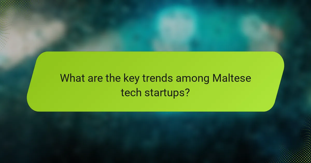 What are the key trends among Maltese tech startups?