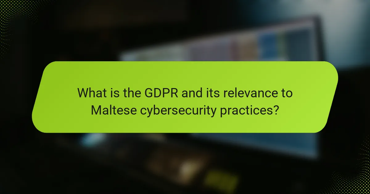 What is the GDPR and its relevance to Maltese cybersecurity practices?