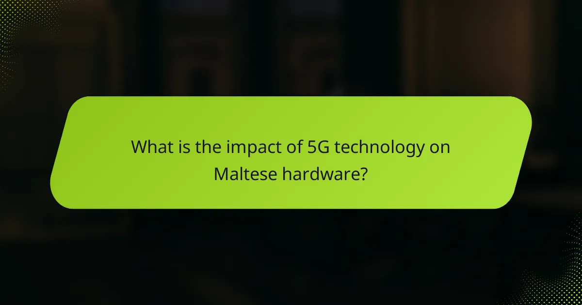 What is the impact of 5G technology on Maltese hardware?