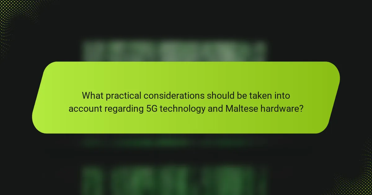 What practical considerations should be taken into account regarding 5G technology and Maltese hardware?